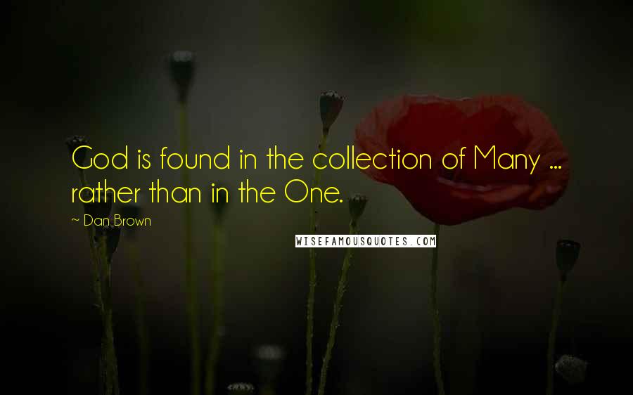 Dan Brown Quotes: God is found in the collection of Many ... rather than in the One.