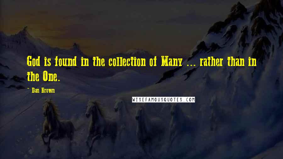 Dan Brown Quotes: God is found in the collection of Many ... rather than in the One.