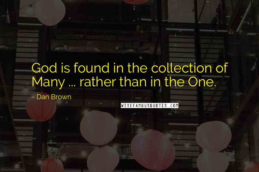 Dan Brown Quotes: God is found in the collection of Many ... rather than in the One.