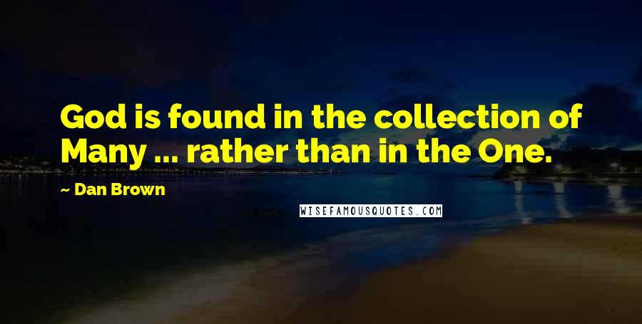 Dan Brown Quotes: God is found in the collection of Many ... rather than in the One.