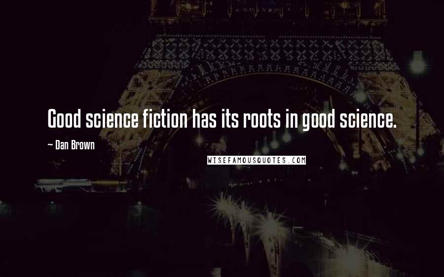 Dan Brown Quotes: Good science fiction has its roots in good science.