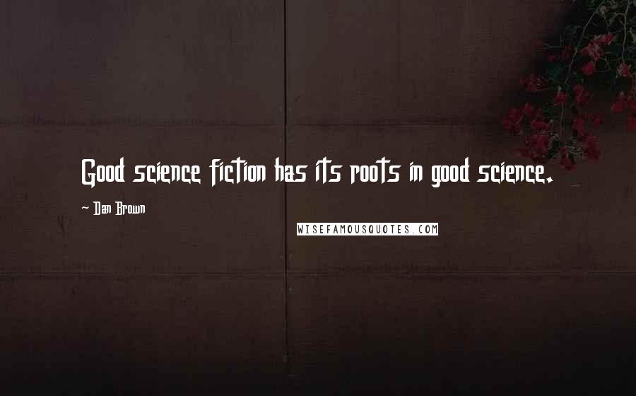 Dan Brown Quotes: Good science fiction has its roots in good science.