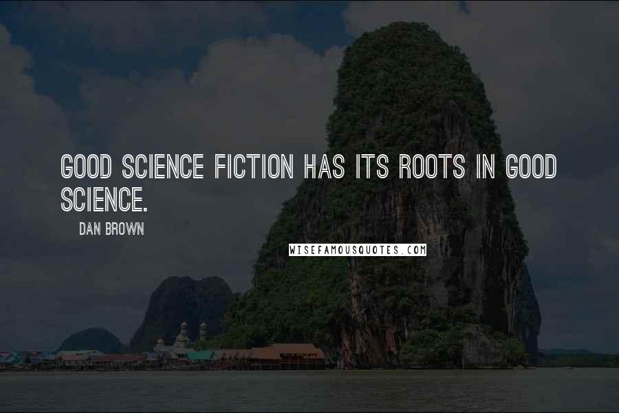 Dan Brown Quotes: Good science fiction has its roots in good science.