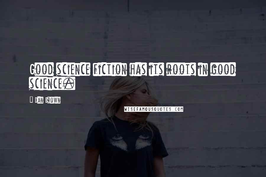 Dan Brown Quotes: Good science fiction has its roots in good science.