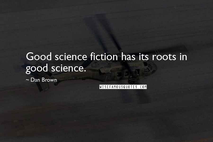 Dan Brown Quotes: Good science fiction has its roots in good science.