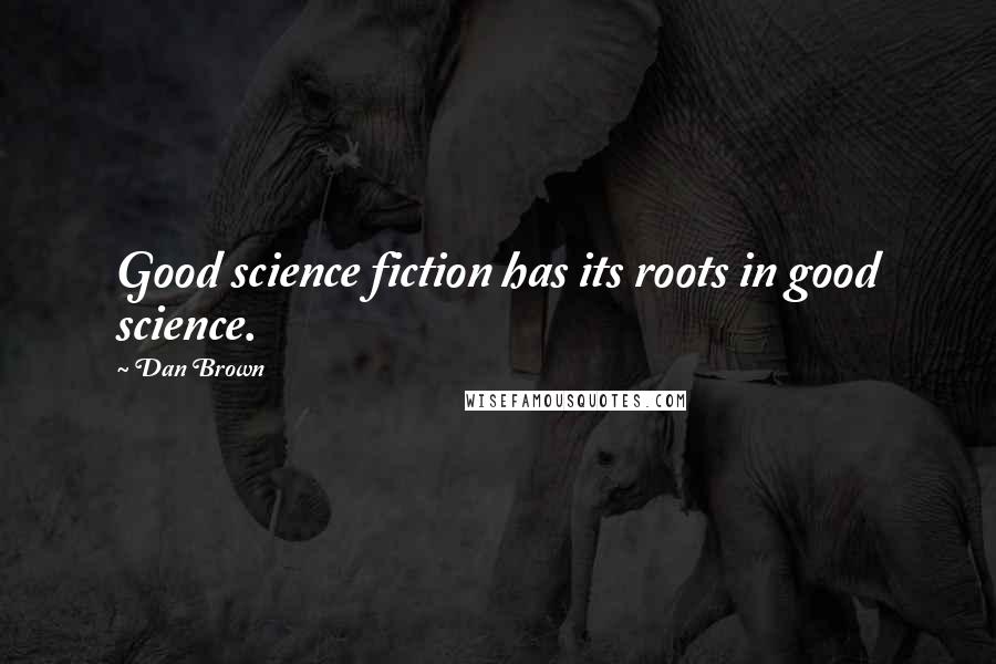 Dan Brown Quotes: Good science fiction has its roots in good science.