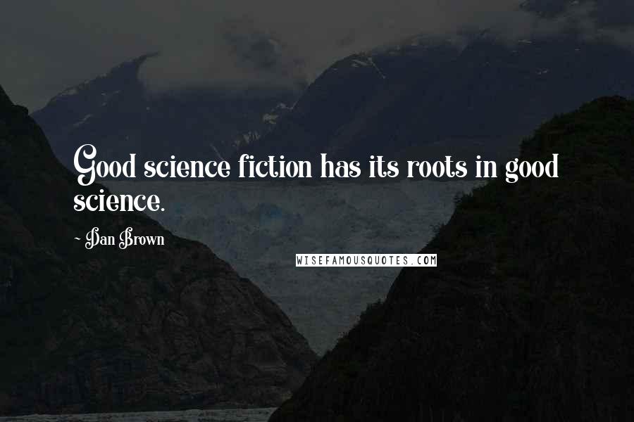 Dan Brown Quotes: Good science fiction has its roots in good science.