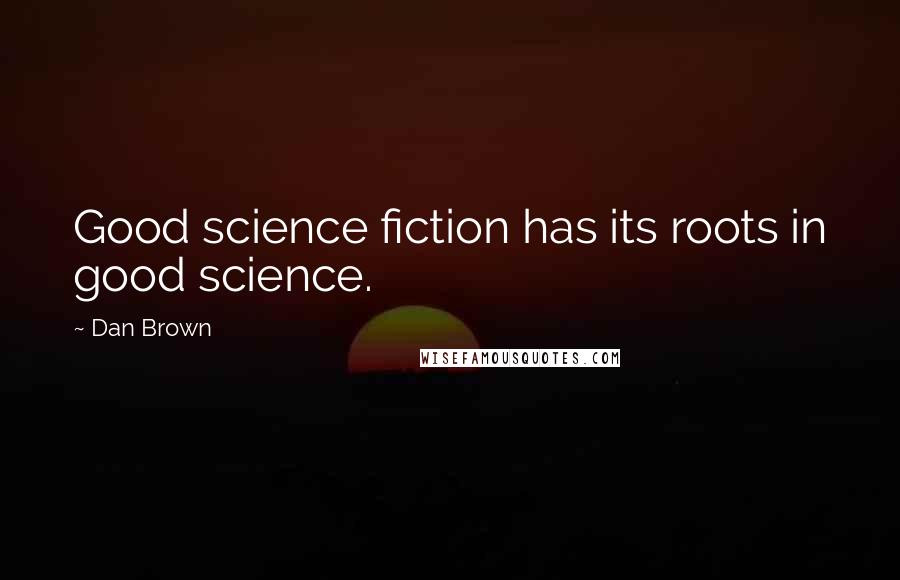 Dan Brown Quotes: Good science fiction has its roots in good science.
