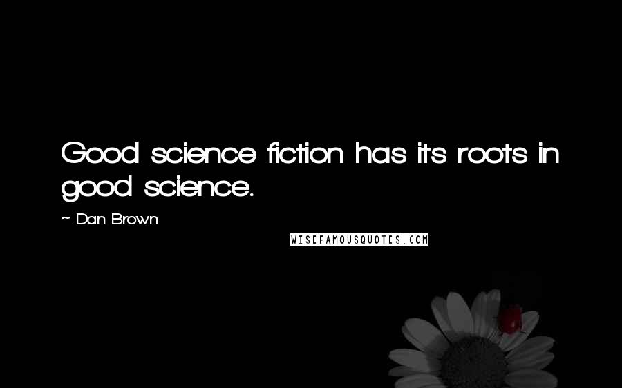 Dan Brown Quotes: Good science fiction has its roots in good science.