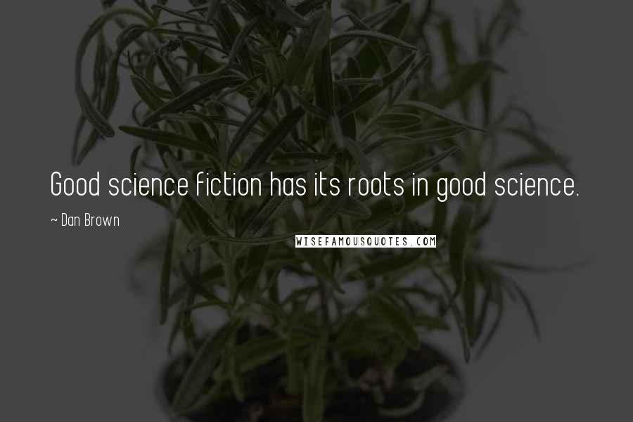 Dan Brown Quotes: Good science fiction has its roots in good science.