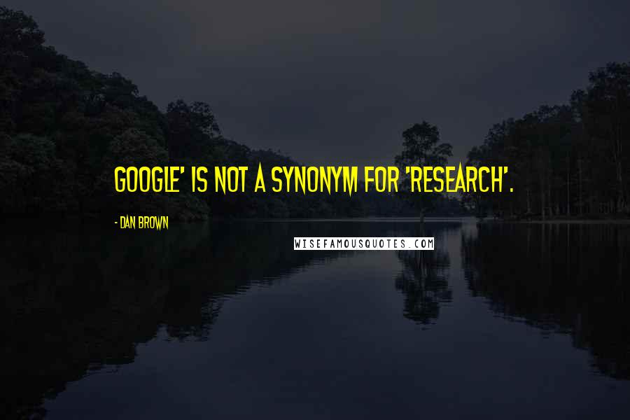 Dan Brown Quotes: Google' is not a synonym for 'research'.