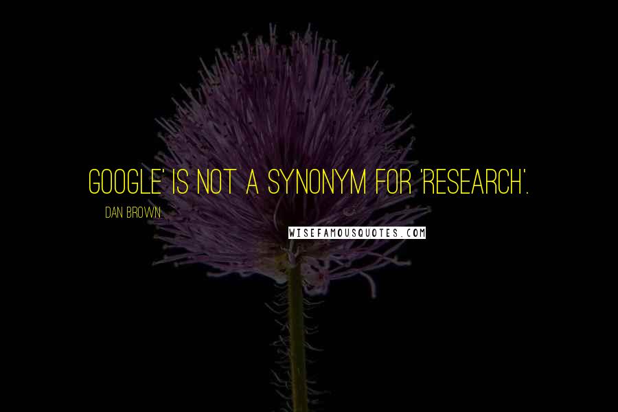 Dan Brown Quotes: Google' is not a synonym for 'research'.