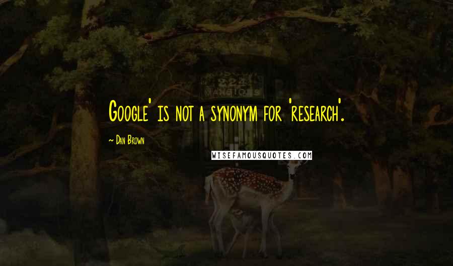 Dan Brown Quotes: Google' is not a synonym for 'research'.