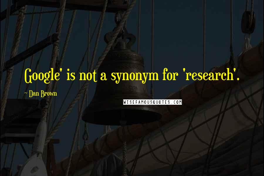 Dan Brown Quotes: Google' is not a synonym for 'research'.