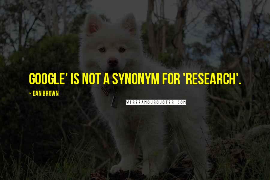 Dan Brown Quotes: Google' is not a synonym for 'research'.