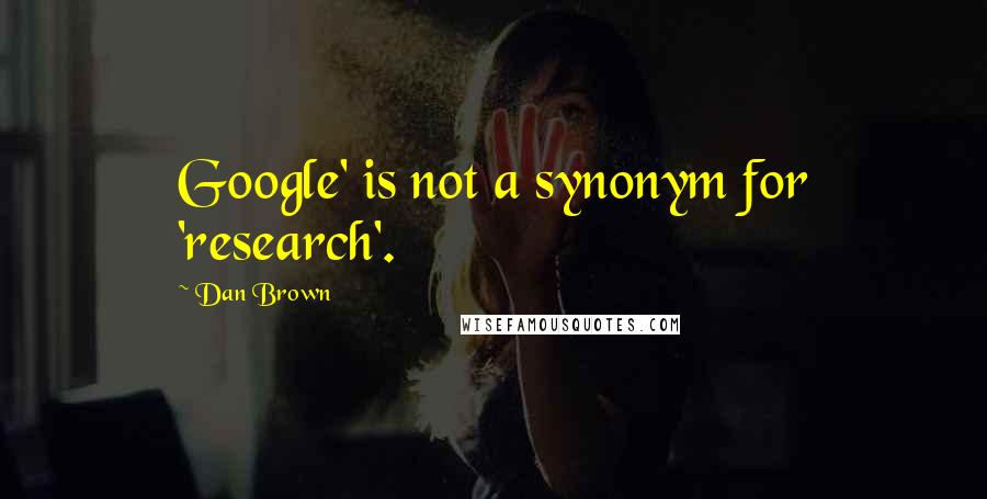 Dan Brown Quotes: Google' is not a synonym for 'research'.