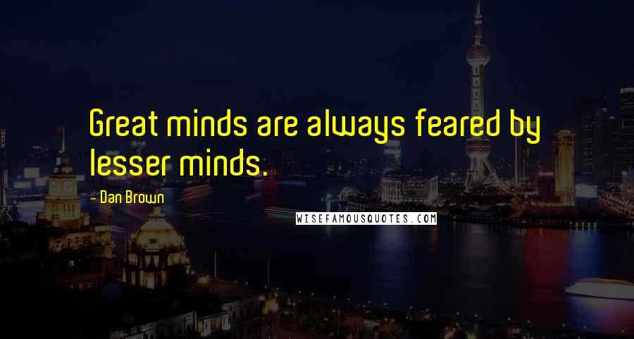 Dan Brown Quotes: Great minds are always feared by lesser minds.