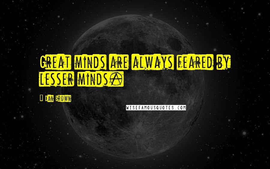 Dan Brown Quotes: Great minds are always feared by lesser minds.