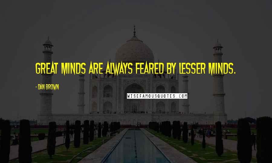 Dan Brown Quotes: Great minds are always feared by lesser minds.