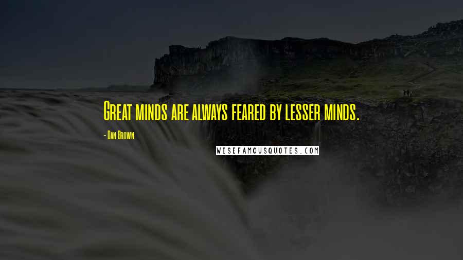 Dan Brown Quotes: Great minds are always feared by lesser minds.