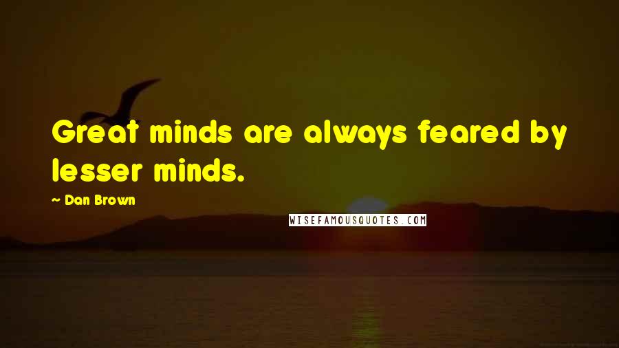 Dan Brown Quotes: Great minds are always feared by lesser minds.