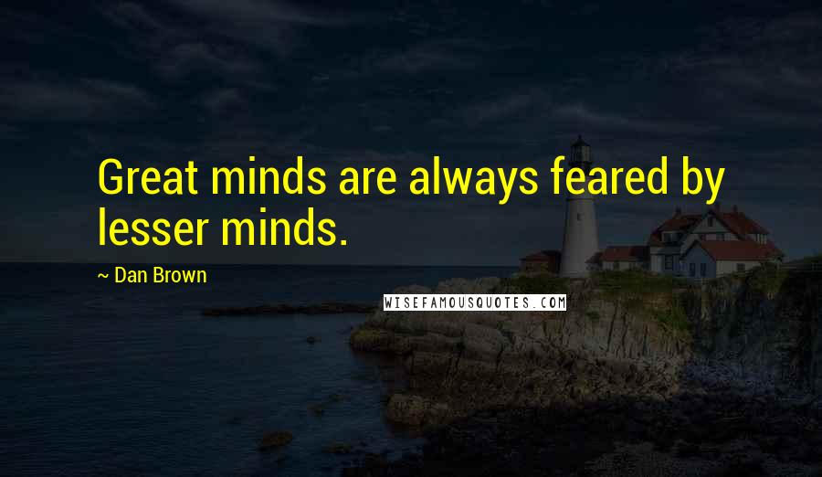 Dan Brown Quotes: Great minds are always feared by lesser minds.