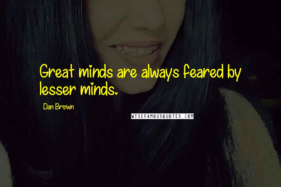 Dan Brown Quotes: Great minds are always feared by lesser minds.