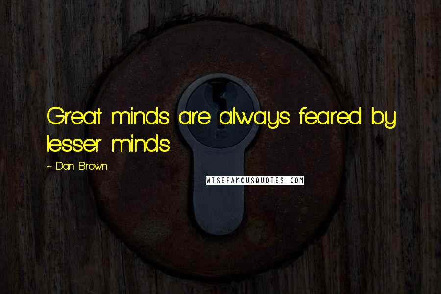 Dan Brown Quotes: Great minds are always feared by lesser minds.