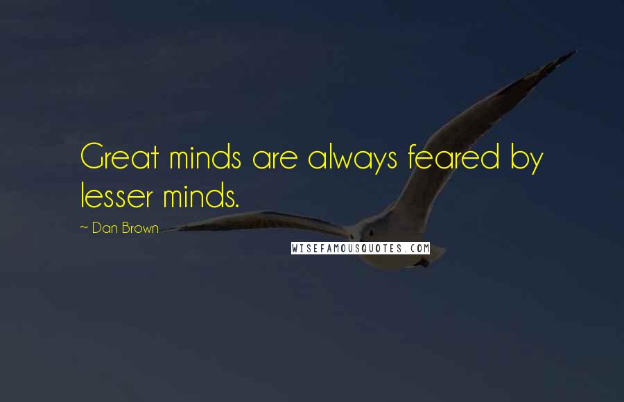 Dan Brown Quotes: Great minds are always feared by lesser minds.