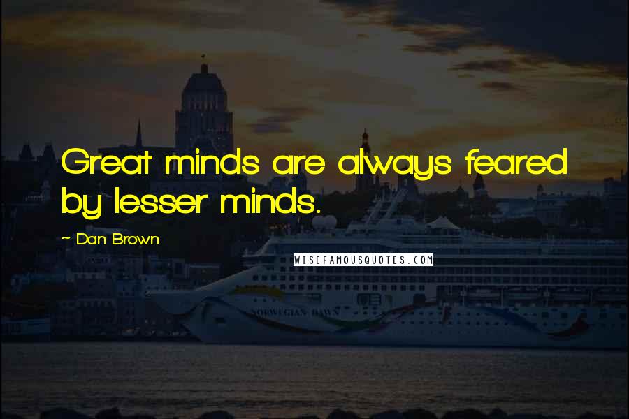 Dan Brown Quotes: Great minds are always feared by lesser minds.