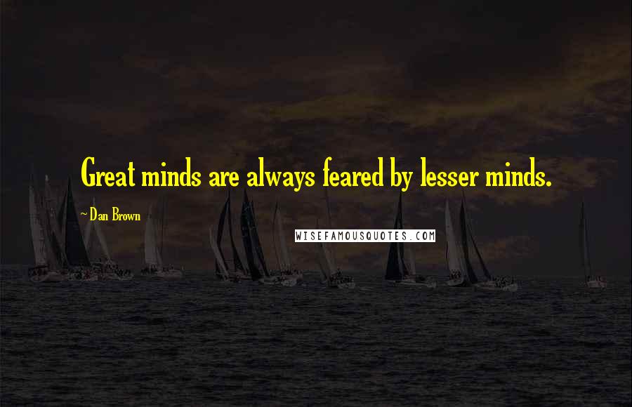 Dan Brown Quotes: Great minds are always feared by lesser minds.