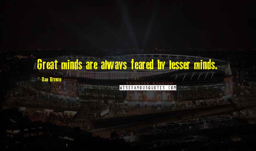 Dan Brown Quotes: Great minds are always feared by lesser minds.