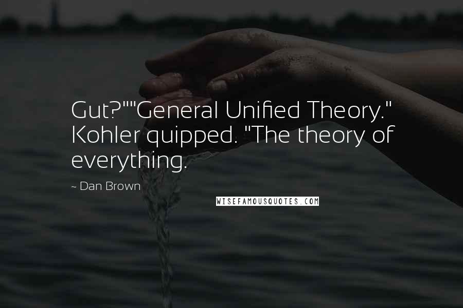 Dan Brown Quotes: Gut?""General Unified Theory." Kohler quipped. "The theory of everything.