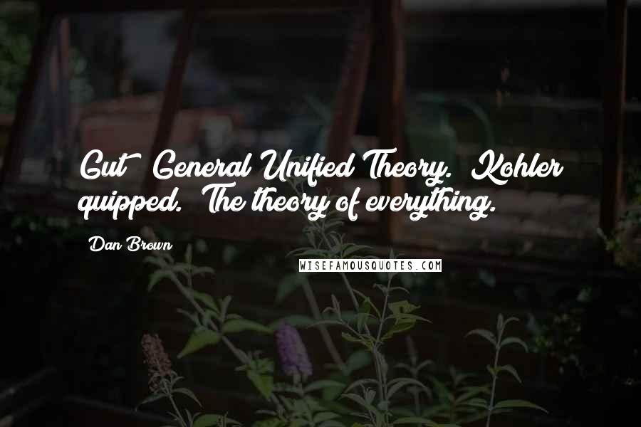Dan Brown Quotes: Gut?""General Unified Theory." Kohler quipped. "The theory of everything.