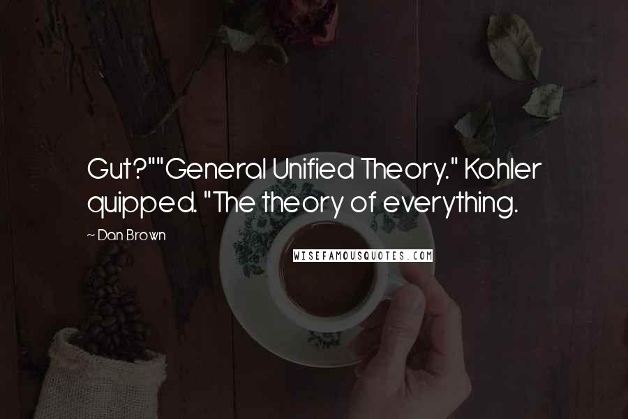 Dan Brown Quotes: Gut?""General Unified Theory." Kohler quipped. "The theory of everything.