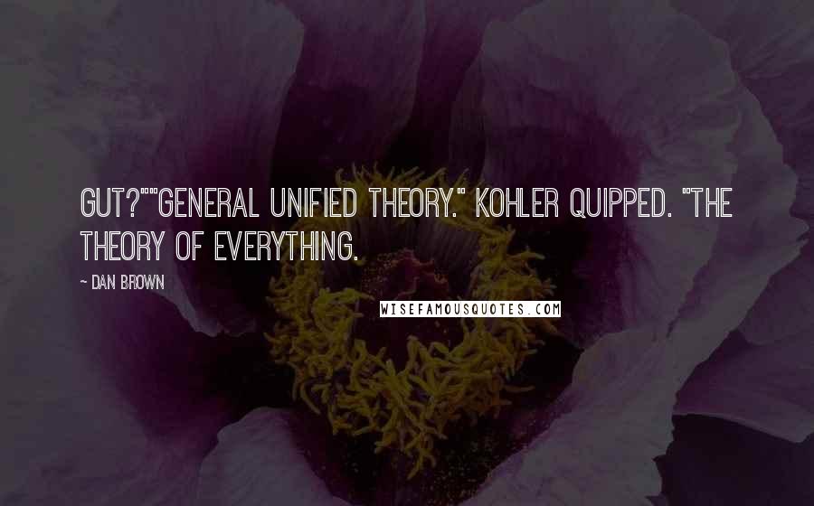 Dan Brown Quotes: Gut?""General Unified Theory." Kohler quipped. "The theory of everything.