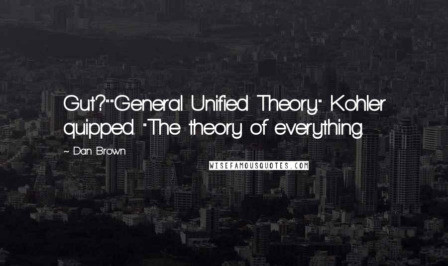 Dan Brown Quotes: Gut?""General Unified Theory." Kohler quipped. "The theory of everything.