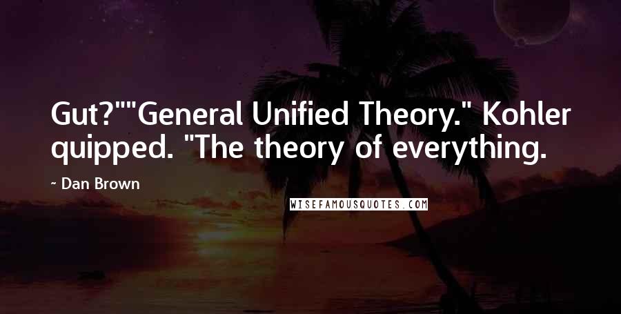 Dan Brown Quotes: Gut?""General Unified Theory." Kohler quipped. "The theory of everything.