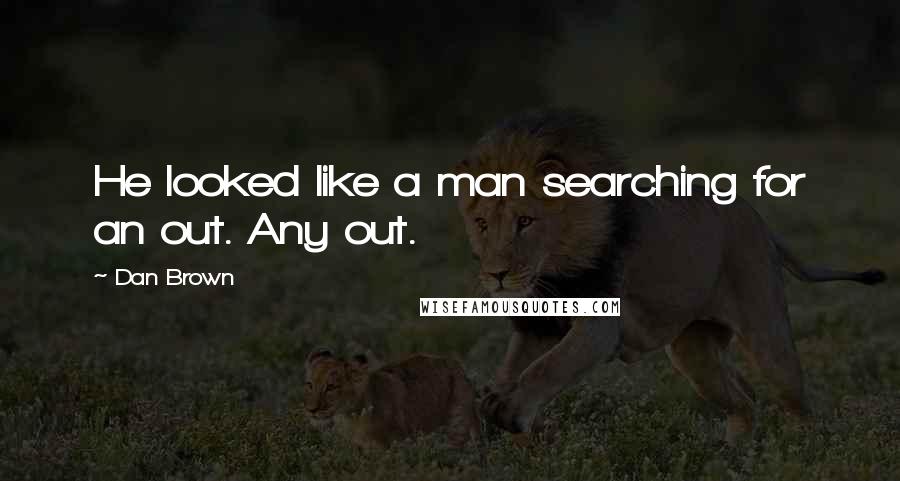 Dan Brown Quotes: He looked like a man searching for an out. Any out.