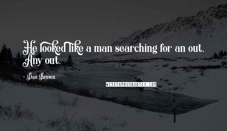 Dan Brown Quotes: He looked like a man searching for an out. Any out.