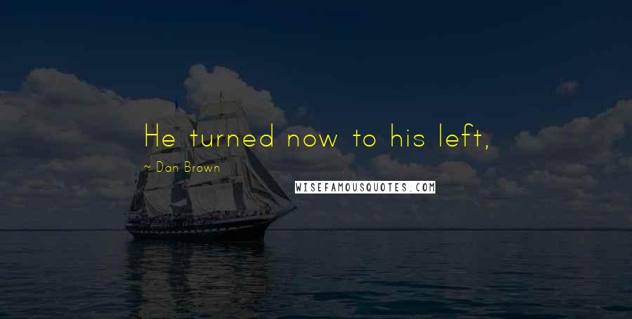 Dan Brown Quotes: He turned now to his left,