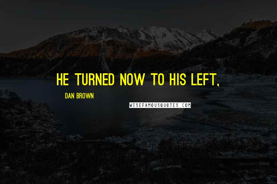 Dan Brown Quotes: He turned now to his left,