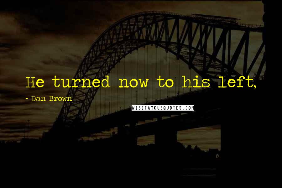 Dan Brown Quotes: He turned now to his left,