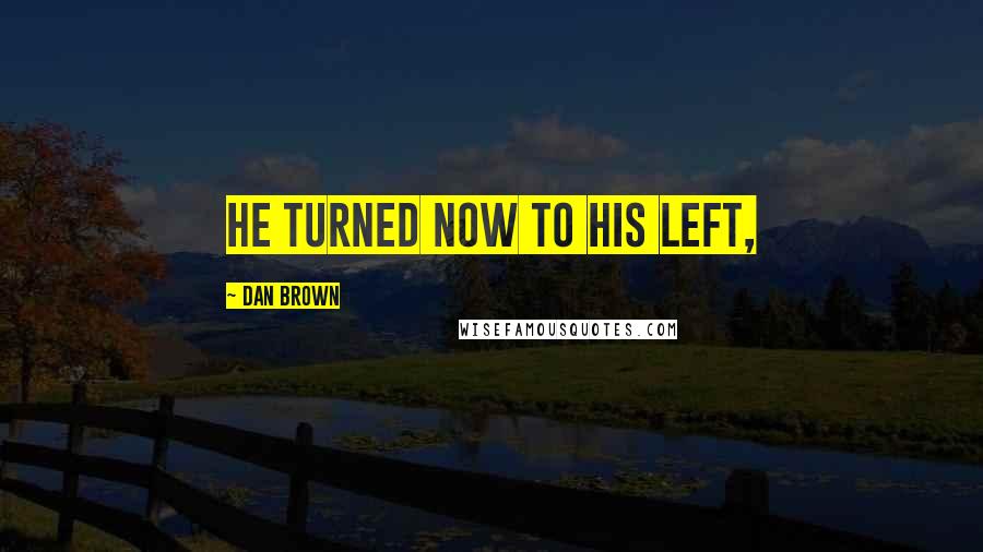 Dan Brown Quotes: He turned now to his left,