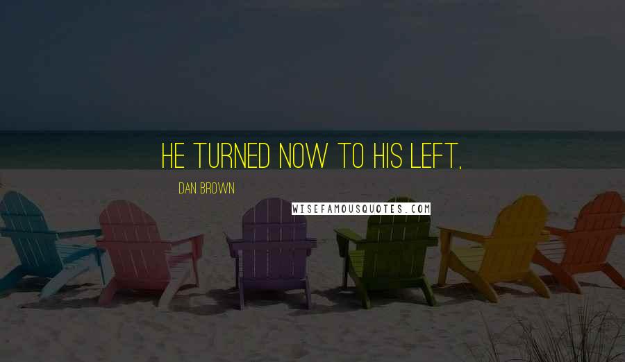 Dan Brown Quotes: He turned now to his left,