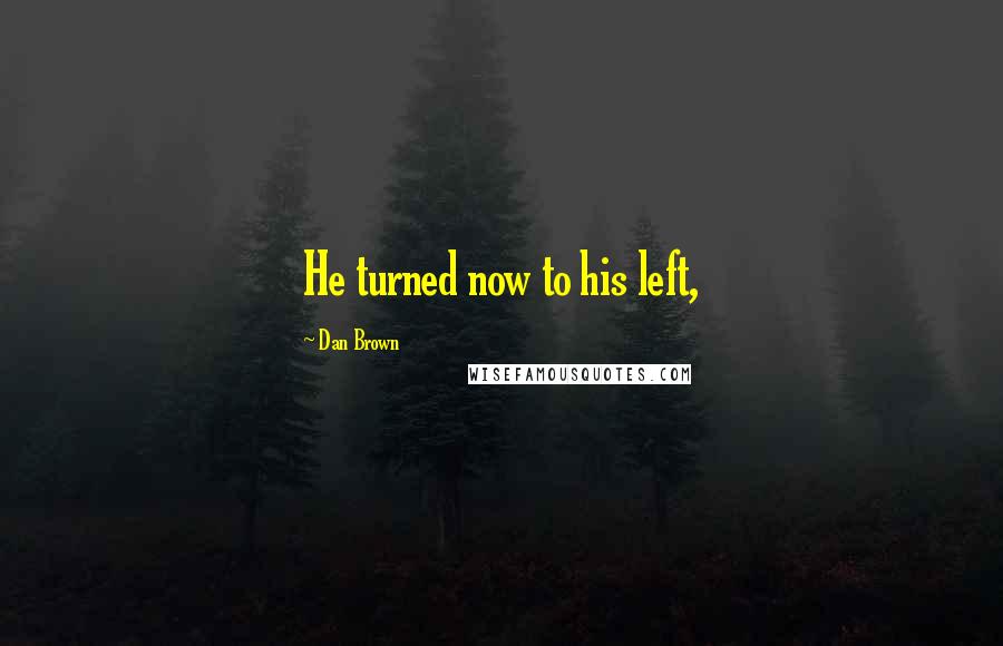 Dan Brown Quotes: He turned now to his left,