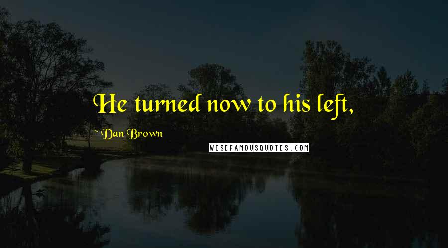 Dan Brown Quotes: He turned now to his left,