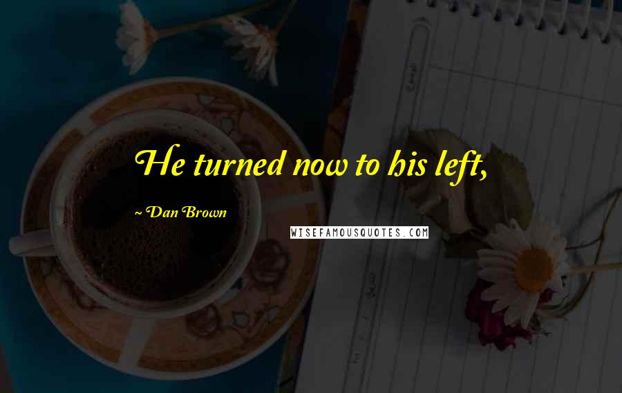 Dan Brown Quotes: He turned now to his left,