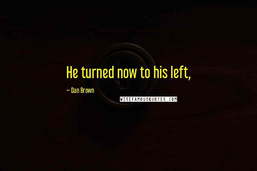 Dan Brown Quotes: He turned now to his left,