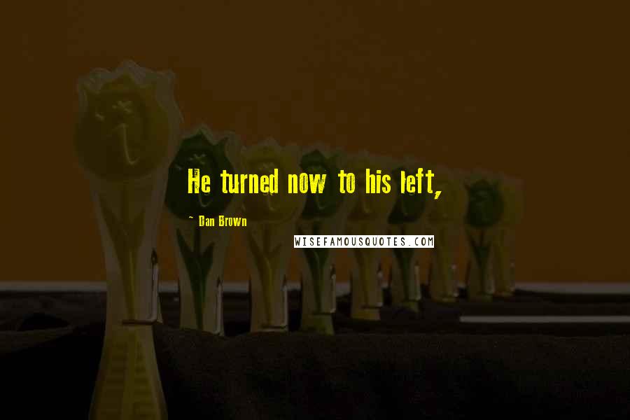 Dan Brown Quotes: He turned now to his left,